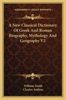 A New Classical Dictionary Of Greek And Roman Biography, Mythology And Geography V2 1428645616 Book Cover