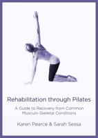 Rehabilitation Through Pilates: A Guide to Recovery from Common Musculo-Skeletal Conditions 180152002X Book Cover