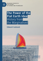 The Power of the Flat Earth Idea: History from the Marginalised (Palgrave Studies in the History of Science and Technology) 303223980X Book Cover