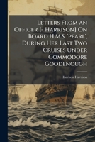 Letters from an Officer [- Harrison] On Board H.M.S. 'pearl', During Her Last Two Cruises Under Commodore Goodenough 1149024658 Book Cover