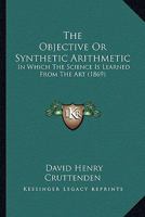 The Objective Or Synthetic Arithmetic: In Which The Science Is Learned From The Art 1165113260 Book Cover