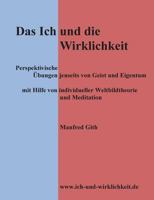 Das Ich und die Wirklichkeit: Perspektivische Übungen jenseits von Geist und Eigentum mit Hilfe von individueller Weltbildtheorie und Meditation 3741238597 Book Cover