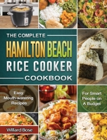 The Complete Hamilton Beach Rice Cooker Cookbook: Easy Mouth-watering Recipes for Smart People on A Budget 1801667489 Book Cover