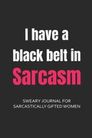 I Have a Black Belt in Sarcasm Sweary Journal for Sarcastically Gifted Women: Sarcastic Journal Filled with Funny Snarky Quotes (6 x 9 Lined Notebook Journal) 1711754544 Book Cover