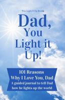 Dad, You Light It Up!: 101 Reasons Why I Love You, Dad: A Guided Journal to Tell Dad How He Lights Up The World (You Light It Up Books) 1966090072 Book Cover