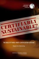 Certifiably Sustainable?: The Role of Third-Party Certification Systems: Report of a Workshop 0309147115 Book Cover