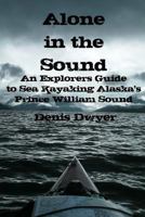 Alone In The Sound: An Explorers Guide to Sea Kayaking Alaska's Prince William Sound 1502316978 Book Cover