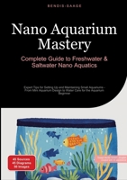 Nano Aquarium Mastery: Complete Guide to Freshwater & Saltwater Nano Aquatics: Expert Tips for Setting Up and Maintaining Small Aquariums - From Mini ... to Water Care for the Aquarium Beginner 3384524411 Book Cover