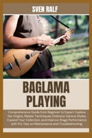 BAGLAMA PLAYING: Comprehensive Guide from Beginner to Expert: Explore the Origins, Master Techniques, Embrace Various Styles, Expand Your Collection, ... Pro Tips on Maintenance and Troubleshooting. B0DZG11V5B Book Cover