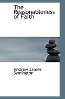 The Reasonableness of Faith, with an Appendix Containing Hymns and Verses of Consolation and Hope 1165659441 Book Cover