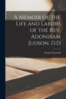 A Memoir of the Life and Labors of the Rev. Adoniram Judson. D.D 1015965938 Book Cover