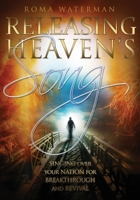Releasing Heavens Song: Prophetic Worship - Singing Over Your Nation For Breakthrough and Revival 1647862035 Book Cover