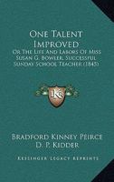 One Talent Improved: Or, the Life and Labors of Miss Susan G. Bowler, a Successful Sunday-School Teacher 1164874039 Book Cover