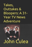 Takes, Outtakes and Bloopers: : A 31-Year TV News Adventure 1726672298 Book Cover