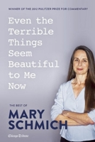 Even the Terrible Things Seem Beautiful to Me Now: The Best of Mary Schmich 1572841451 Book Cover