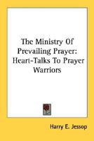 The Ministry Of Prevailing Prayer: Heart-Talks To Prayer Warriors B0007F2K8S Book Cover