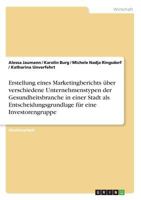 Erstellung eines Marketingberichts über verschiedene Unternehmenstypen der Gesundheitsbranche in einer Stadt als Entscheidungsgrundlage für eine Investorengruppe 3668651647 Book Cover