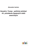 Donald J. Trump - politický přehled 45. prezidenta Spojených států amerických 3752460393 Book Cover