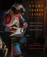 Every Thread a Story: Traditional Chinese Artisans of Guizhou Provine 1733200312 Book Cover