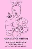 Purpose Over Pressure: A 21 Day Faith Devotional Workbook for Every Season - Living Fully and Faithfully B0GW8GDMXN Book Cover