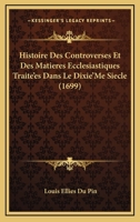 Histoire Des Controverses Et Des Matieres Ecclesiastiques Traite'es Dans Le Dixie'Me Siecle (1699) 1166053342 Book Cover