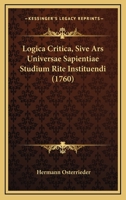 Logica Critica, Sive Ars Universae Sapientiae Studium Rite Instituendi (1760) 1104781891 Book Cover