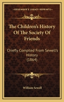 The Children's History of the Society of Friends: Chiefly Compiled from Sewell's History 0469636599 Book Cover