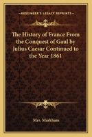 The History of France from the Conquest of Gaul by Julius Caesar Continued to the Year 1861 1162751673 Book Cover