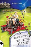 The Not So Beautiful Game: The not so true story of Muncaster United Football Club 0957540035 Book Cover