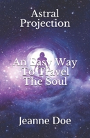 Astral Projection :: An Easy Way To Travel The Soul 1695943724 Book Cover