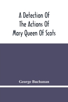 A Detection of the Actions of Mary Queen of Scots Concerning the Murder of her Husband And Her Conspiracy, Adultery And Pretended Marriage With Earl Bothwel (1721) 9354480578 Book Cover