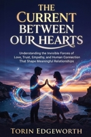 THE CURRENT BETWEEN OUR HEARTS: Understanding the Invisible Forces of Love, Trust, Empathy, and Human Connection That Shape Meaningful relationships B0H6SN4FMD Book Cover