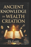 Ancient Knowledge In Wealth Creation: Timeless Wisdom for Modern Prosperity; A Practical & Strategic Action-Oriented Financial Book, Highlighting Modern Application B0GH7LK5GT Book Cover