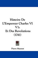 Histoire De L'Empereur Charles VI V1: Et Des Revolutions (1741) 1166042499 Book Cover