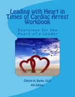Leading with Heart in Times of Cardiac Arrest Workbook: Exercises for the Heart of a Leader 1466414774 Book Cover