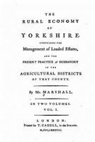 The Rural Economy of Yorkshire: Comprizing the Management of Landed Estates, and the Present Practice of Husbandry in the Agricultural Districts of That County, Volume 1 1146355386 Book Cover
