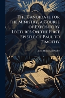 The Candidate for the Ministry, a Course of Expository Lectures On the First Epistle of Paul to Timothy 1144329906 Book Cover