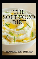 The Soft Food Diet: The Complete Guide To Delicious Soft Foods And Recipes For Easier Chewing, Swallowing And Enjoyment B08PJQWG9K Book Cover