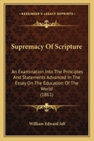 Supremacy Of Scripture: An Examination Into The Principles And Statements Advanced In The Essay On The Education Of The World 1166965678 Book Cover