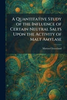 A Quantitative Study of the Influence of Certain Neutral Salts Upon the Activity of Malt Amylase 102593282X Book Cover