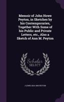 Memoir of John Howe Peyton: In Sketches by His Contemporaries, Together With Some of His Public and Private Letters, Etc., Also a Sketch of Ann M. Peyton 1019247592 Book Cover