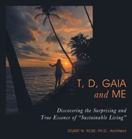 T, D, Gaia and Me: Discovering the Surprising and True Essence of "Sustainable Living" 1665774592 Book Cover