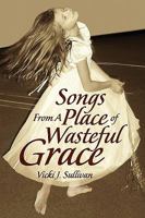 Songs from a Place of Wasteful Grace 1436398142 Book Cover