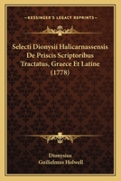 Selecti Dionysii Halicarnassensis De Priscis Scriptoribus Tractatus, Graece Et Latine (1778) 1165812800 Book Cover