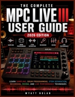 THE COMPLETE MPC LIVE III USER GUIDE (2026 EDITION): Learn Sampling, Drum Programming, Stem Separation, Recording, Mixing, and Live Performance Techniques B0H4GXQMRR Book Cover