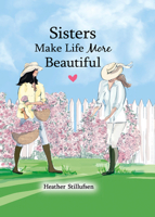Sisters Make Life More Beautiful by Heather Stillufsen — Sweet Gift Book for Older or Younger Sister for a Birthday, Holiday, or Just to Say "I Love ... Mountain Arts (English and English Edition) 168088414X Book Cover