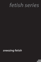 Sneeze Fetish Secrets: Understanding Sternutation Desires 1779611625 Book Cover