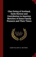 Clan Ewing of Scotland, Early History and Contribution to America; Sketches of Some Family Pioneers and Their Times 1015482074 Book Cover