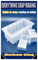 EVERYTHING SOAP MAKING: Guide to soap making as hobby B09TF1KVYX Book Cover