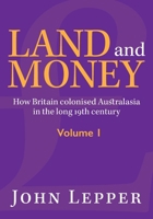 Land and Money Volume 1: How Britain colonised Australasia in the long 19th century 1875703543 Book Cover